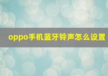 oppo手机蓝牙铃声怎么设置