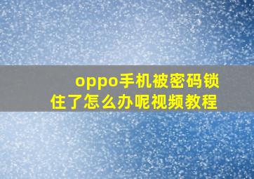 oppo手机被密码锁住了怎么办呢视频教程