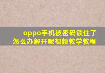 oppo手机被密码锁住了怎么办解开呢视频教学教程