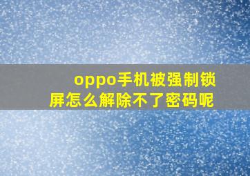 oppo手机被强制锁屏怎么解除不了密码呢