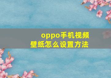 oppo手机视频壁纸怎么设置方法