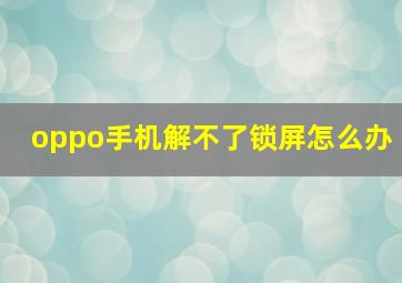 oppo手机解不了锁屏怎么办