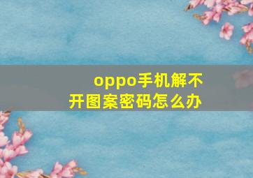 oppo手机解不开图案密码怎么办