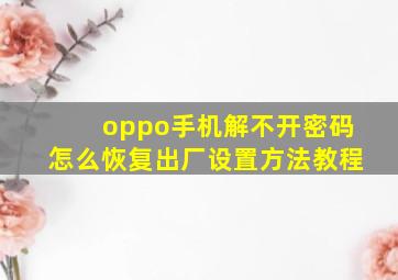 oppo手机解不开密码怎么恢复出厂设置方法教程