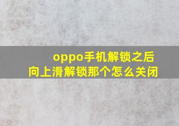 oppo手机解锁之后向上滑解锁那个怎么关闭