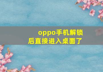 oppo手机解锁后直接进入桌面了