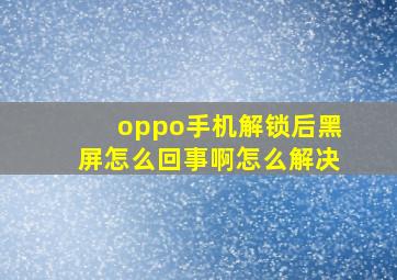 oppo手机解锁后黑屏怎么回事啊怎么解决