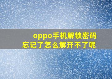 oppo手机解锁密码忘记了怎么解开不了呢