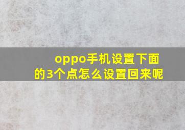 oppo手机设置下面的3个点怎么设置回来呢