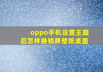 oppo手机设置主题后怎样换锁屏壁纸桌面