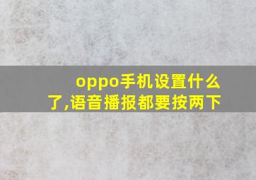 oppo手机设置什么了,语音播报都要按两下