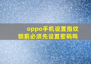 oppo手机设置指纹锁前必须先设置密码吗