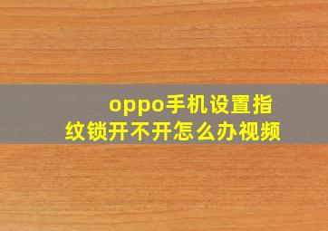 oppo手机设置指纹锁开不开怎么办视频