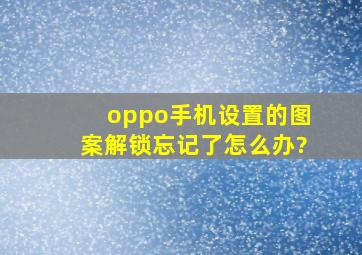 oppo手机设置的图案解锁忘记了怎么办?