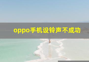 oppo手机设铃声不成功