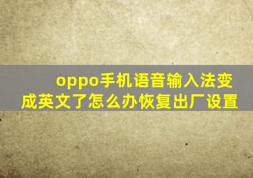 oppo手机语音输入法变成英文了怎么办恢复出厂设置