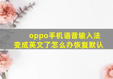 oppo手机语音输入法变成英文了怎么办恢复默认