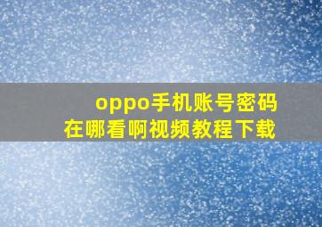 oppo手机账号密码在哪看啊视频教程下载