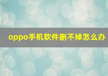 oppo手机软件删不掉怎么办