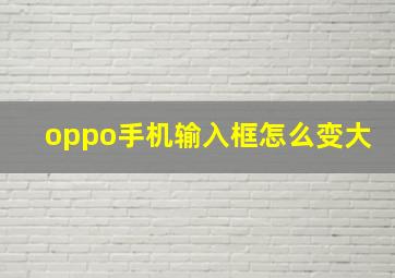 oppo手机输入框怎么变大