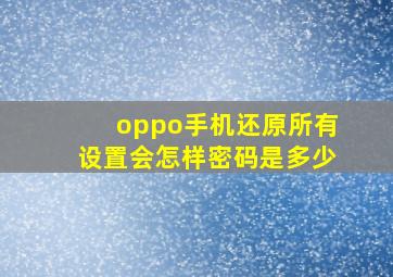 oppo手机还原所有设置会怎样密码是多少