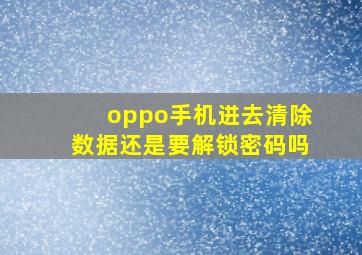 oppo手机进去清除数据还是要解锁密码吗