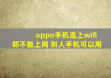 oppo手机连上wifi却不能上网 别人手机可以用