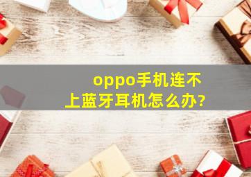 oppo手机连不上蓝牙耳机怎么办?