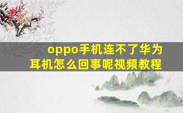 oppo手机连不了华为耳机怎么回事呢视频教程