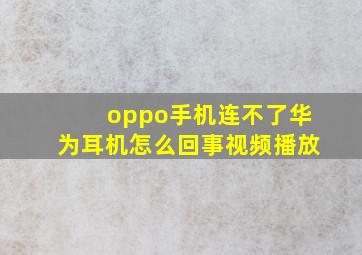 oppo手机连不了华为耳机怎么回事视频播放