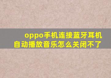 oppo手机连接蓝牙耳机自动播放音乐怎么关闭不了