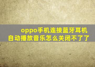 oppo手机连接蓝牙耳机自动播放音乐怎么关闭不了了