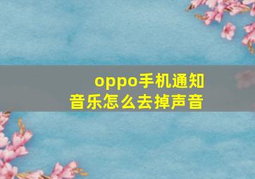 oppo手机通知音乐怎么去掉声音