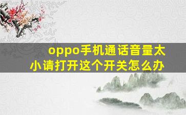 oppo手机通话音量太小请打开这个开关怎么办