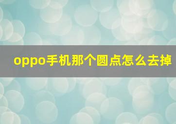 oppo手机那个圆点怎么去掉