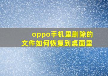 oppo手机里删除的文件如何恢复到桌面里