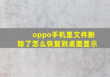 oppo手机里文件删除了怎么恢复到桌面显示