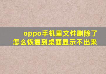 oppo手机里文件删除了怎么恢复到桌面显示不出来