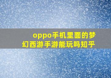 oppo手机里面的梦幻西游手游能玩吗知乎