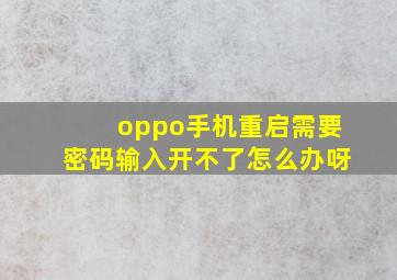 oppo手机重启需要密码输入开不了怎么办呀