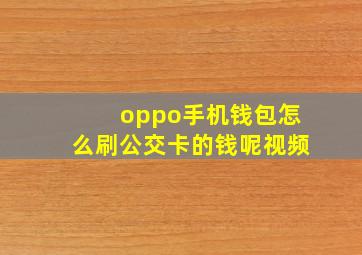 oppo手机钱包怎么刷公交卡的钱呢视频