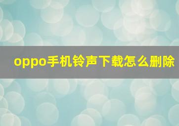 oppo手机铃声下载怎么删除