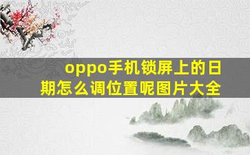 oppo手机锁屏上的日期怎么调位置呢图片大全