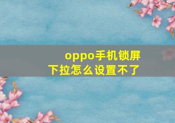 oppo手机锁屏下拉怎么设置不了