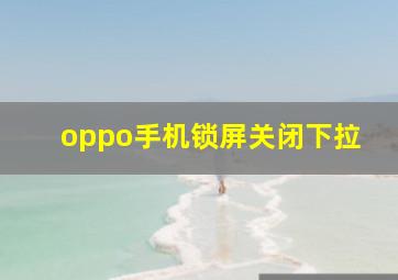 oppo手机锁屏关闭下拉