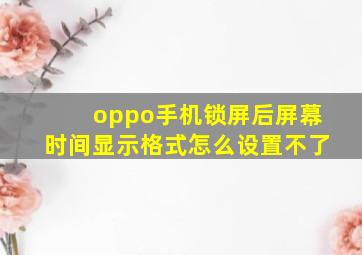 oppo手机锁屏后屏幕时间显示格式怎么设置不了