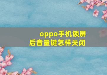 oppo手机锁屏后音量键怎样关闭