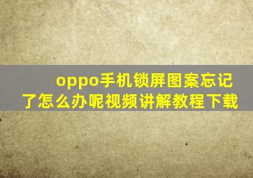 oppo手机锁屏图案忘记了怎么办呢视频讲解教程下载