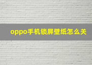 oppo手机锁屏壁纸怎么关