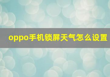 oppo手机锁屏天气怎么设置